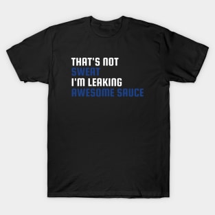 That's Not Sweat I'm Leaking Awesome Sauce T-Shirt